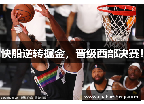 快船逆转掘金，晋级西部决赛！