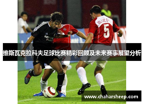维斯瓦克拉科夫足球比赛精彩回顾及未来赛事展望分析