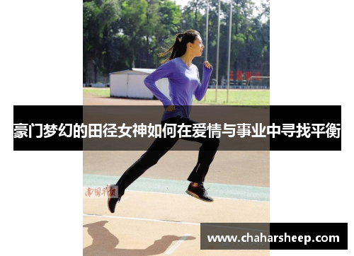 豪门梦幻的田径女神如何在爱情与事业中寻找平衡