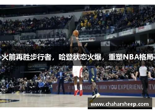 火箭再胜步行者，哈登状态火爆，重塑NBA格局